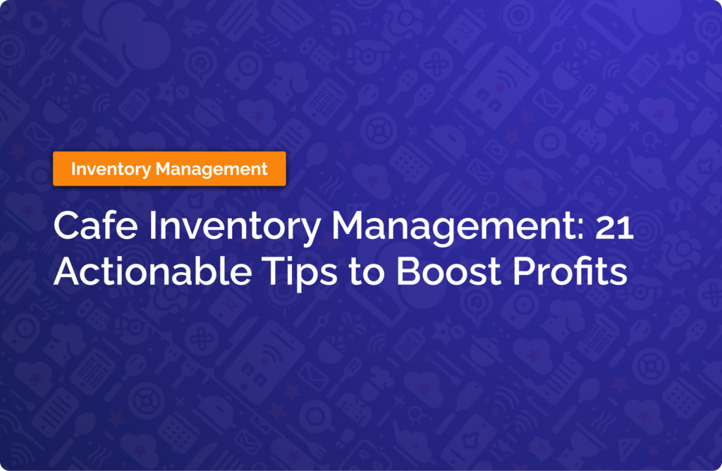 Cafe Inventory Management: 21 Actionable Tips to Boost Profits